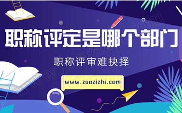 職稱評定對于專業技術人才來說，是哪個部門