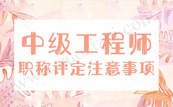 中級工程師職稱評定注意事項