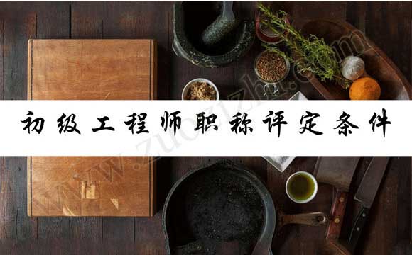 初級工程師職稱評定條件