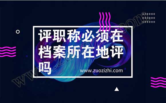 評(píng)職稱必須在檔案所在地評(píng)嗎