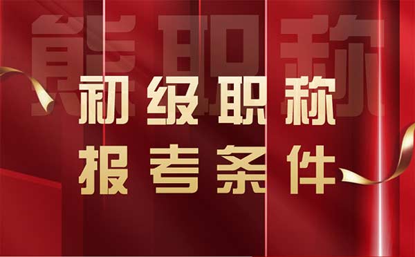 初級職稱的報考條件是什么