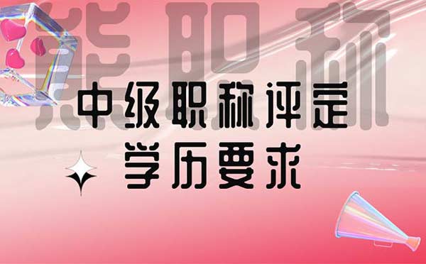 中級(jí)職稱評(píng)定學(xué)歷要求