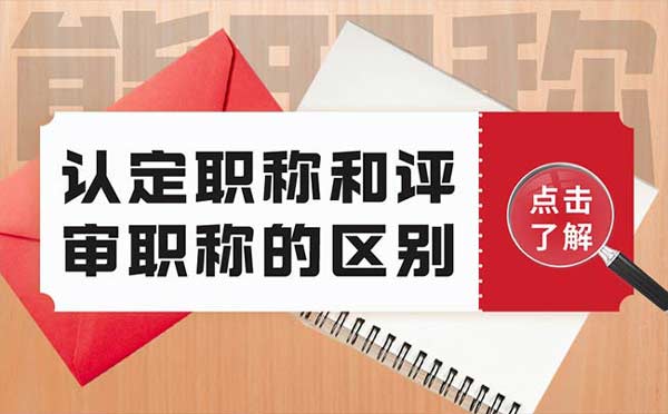 認(rèn)定職稱和評審職稱的區(qū)別
