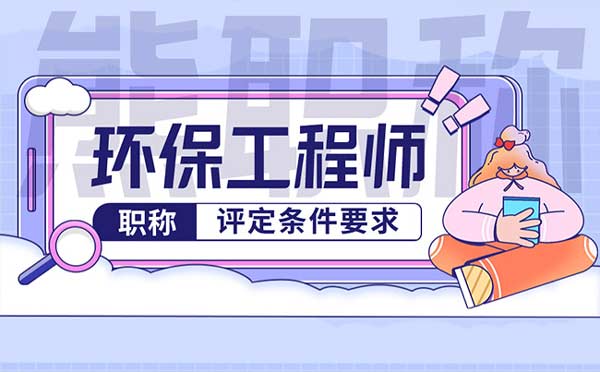 環(huán)保中級(jí)工程師職稱評(píng)定條件