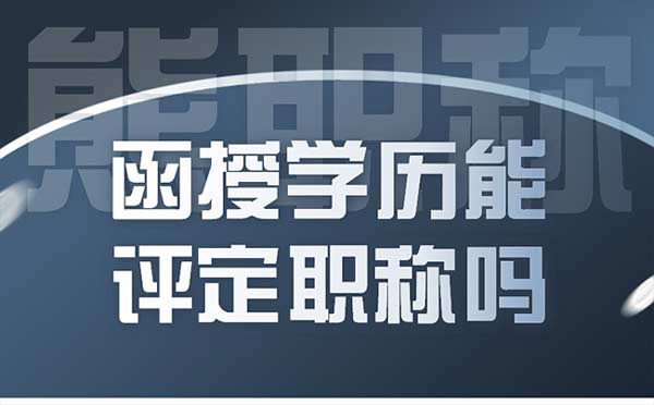 函授學歷能評定職稱嗎