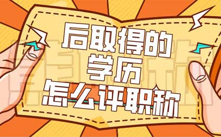 后取得的學歷怎么評職稱