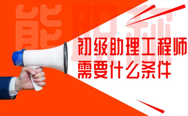初級助理工程師需要什么條件
