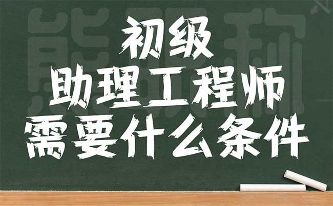 初級助理工程師需要什么條件
