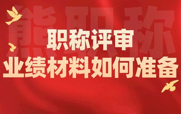 職稱評(píng)審業(yè)績材料如何準(zhǔn)備