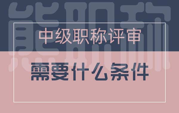 中級職稱評審需要什么條件