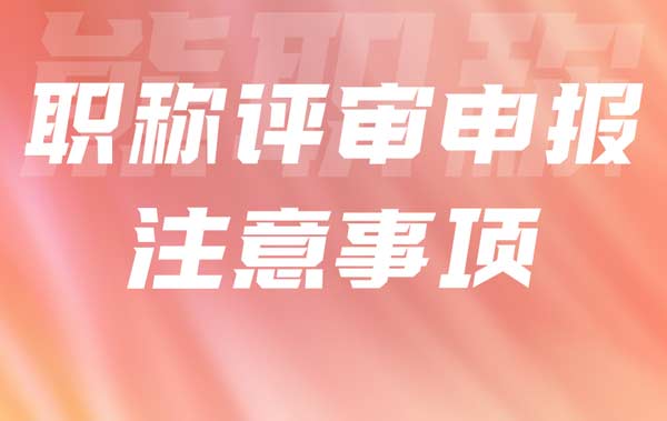 職稱評(píng)審申報(bào)注意事項(xiàng)