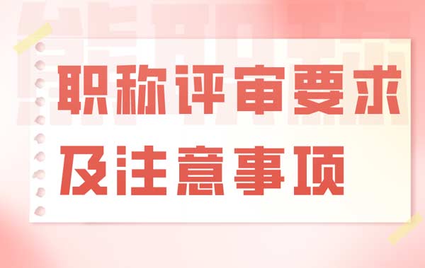 職稱評審要求及注意事項(xiàng)