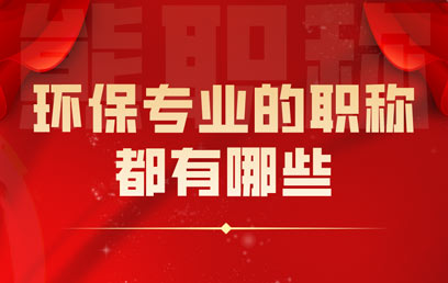 環(huán)保專業(yè)的職稱都有哪些