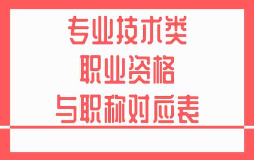 專業技術類職業資格與職稱對應表