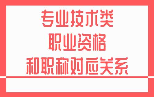 專業技術類職業資格和職稱對應關系