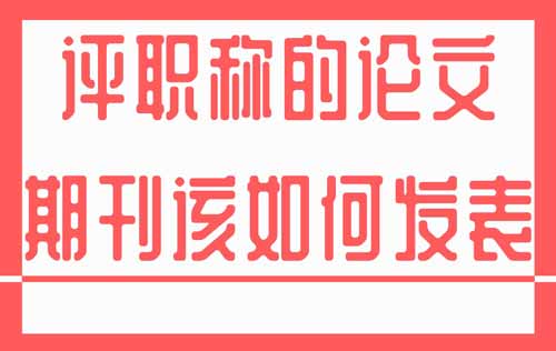 評職稱的論文期刊該如何發表