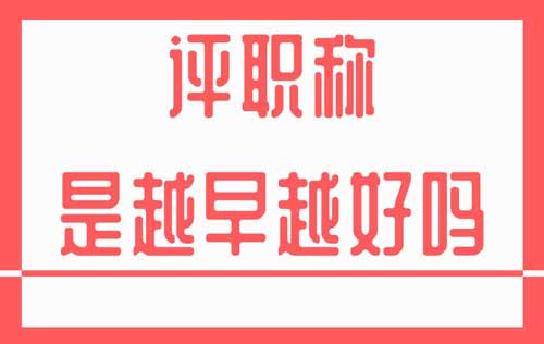 評職稱是越早越好嗎