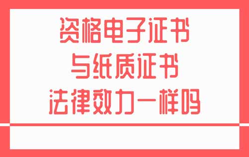 資格電子證書與紙質(zhì)證書法律效力一樣嗎