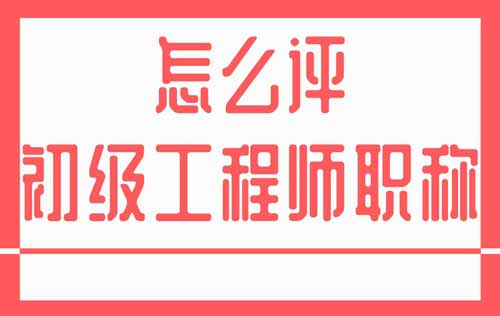 怎么評初級工程師職稱