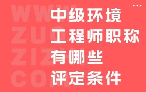 中級(jí)環(huán)境工程師職稱有哪些評(píng)定條件