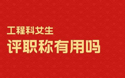 工程科女生評(píng)職稱有用嗎