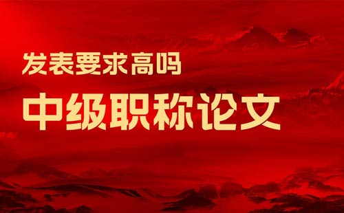 中級職稱論文發表要求較高嗎