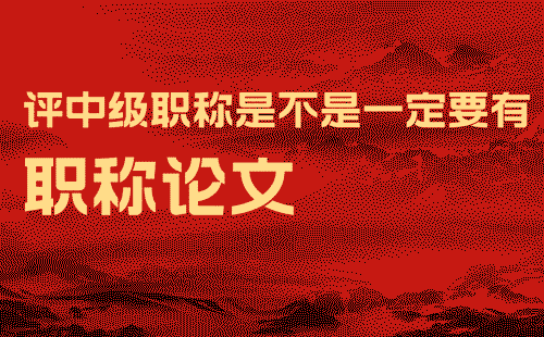 評中級職稱是不是一定要有論文