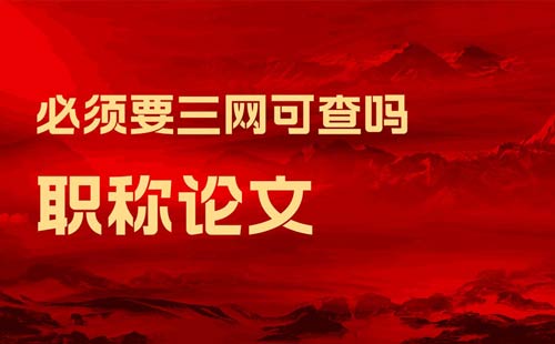 職稱論文必須要三網可查嗎