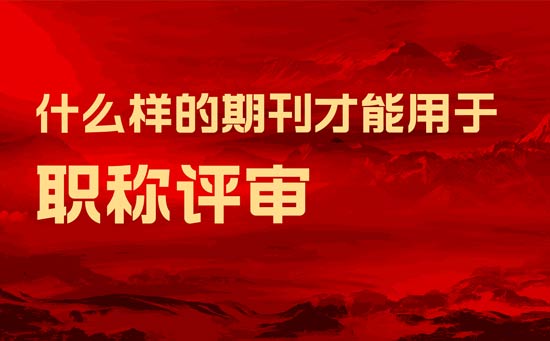 什么樣的期刊才能用于職稱評審