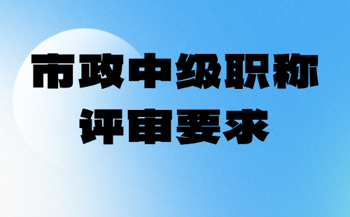 市政中級職稱評審要求