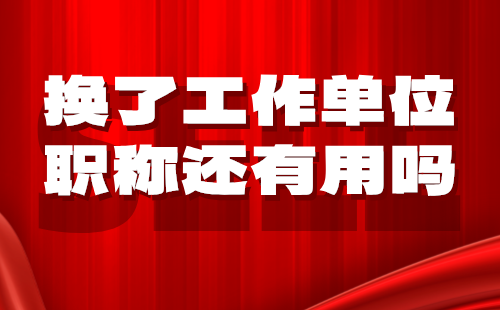 換了工作單位職稱還有用嗎