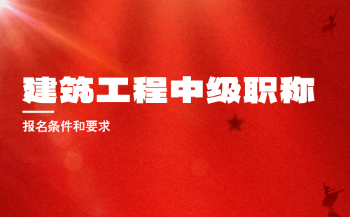 建筑工程中級(jí)職稱報(bào)名條件和要求