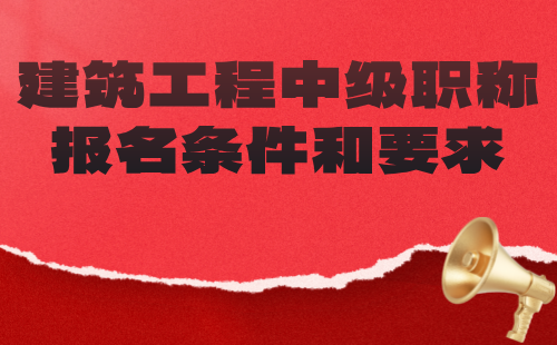 建筑工程中級(jí)職稱報(bào)名條件和要求