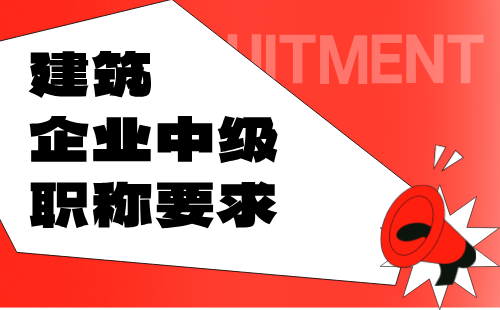 建筑企業(yè)中級職稱要求