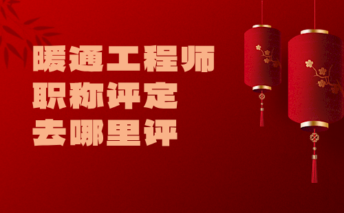 暖通工程師職稱評(píng)定去哪里評(píng)