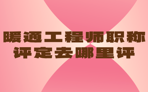 暖通工程師職稱評(píng)定去哪里評(píng)
