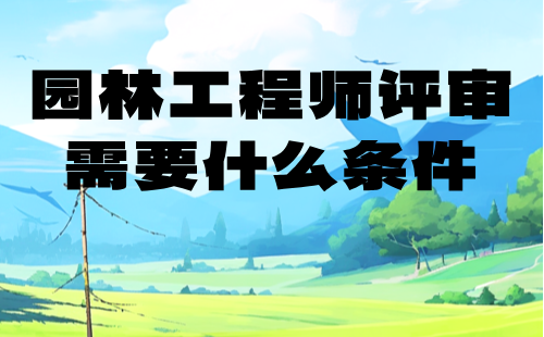園林工程師評審需要什么條件