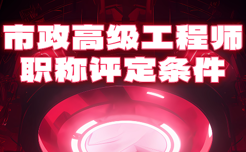 市政高級(jí)工程師職稱(chēng)評(píng)定條件