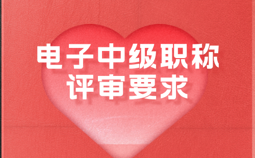電子中級職稱評審要求