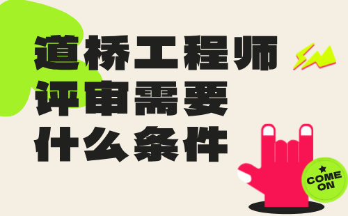 道橋工程師評審需要什么條件