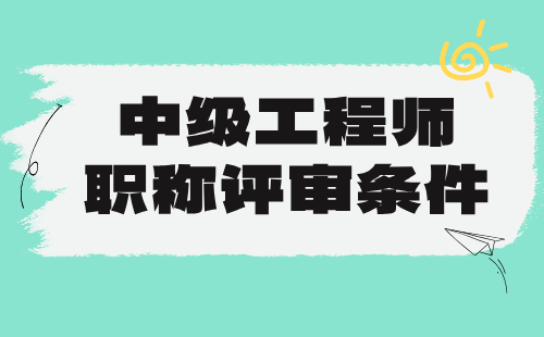 中級工程師職稱評審條件 中級職稱評審條件