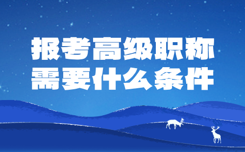 報(bào)考高級(jí)職稱(chēng)需要什么