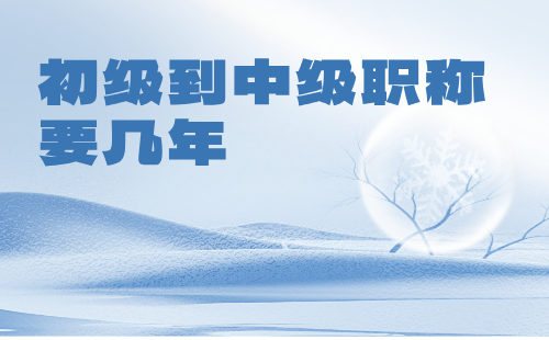 初級到中級職稱要幾年