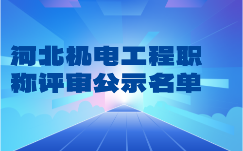 河北機電工程職稱評審公示 河北機電工程職稱評審