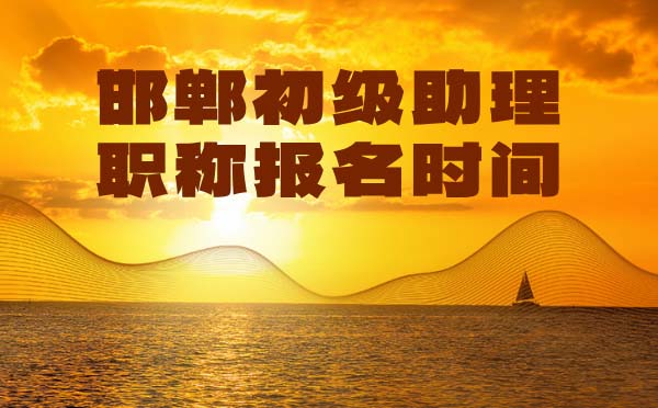 邯鄲初級(jí)職稱報(bào)名時(shí)間