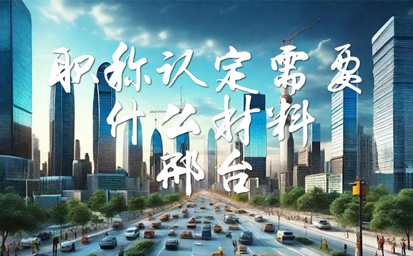 職稱認定需要什么材料