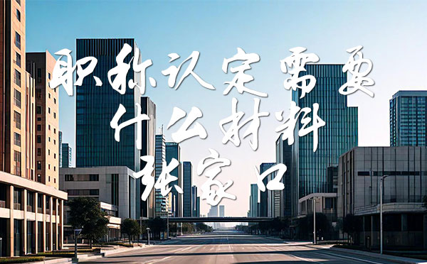 職稱認定需要什么材料