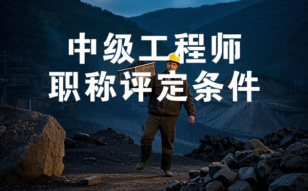 邯鄲煤炭礦山中級工程師職稱評定條件