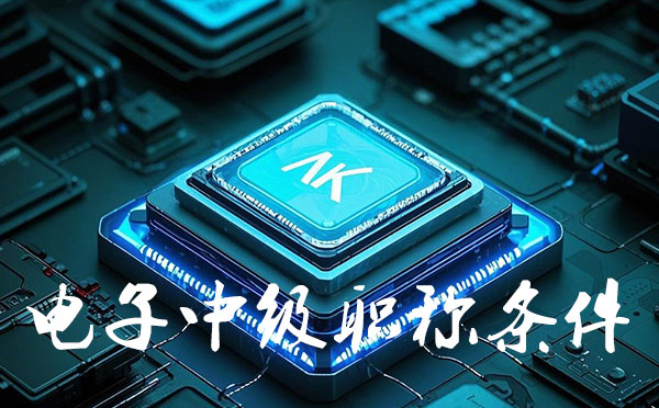 廊坊電子中級工程師職稱報名要求